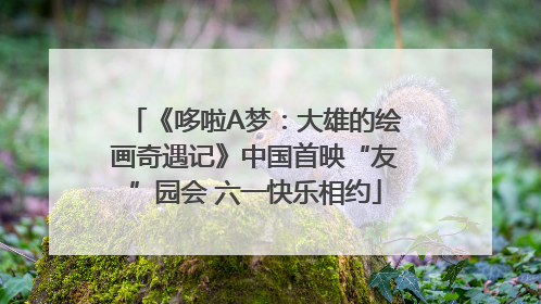 《哆啦A梦：大雄的绘画奇遇记》中国首映“友”园会 六一快乐相约
