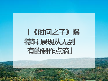 《时间之子》曝特辑 展现从无到有的制作点滴