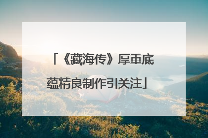 《藏海传》厚重底蕴精良制作引关注