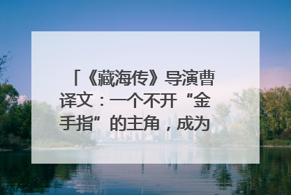 《藏海传》导演曹译文：一个不开“金手指”的主角，成为苍生守护者