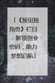 《预见独角兽》栏目：解锁创业密码，助力梦想启航