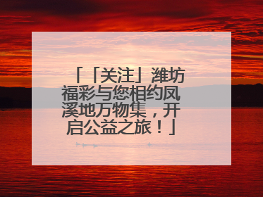 「关注」潍坊福彩与您相约凤溪地万物集，开启公益之旅！
