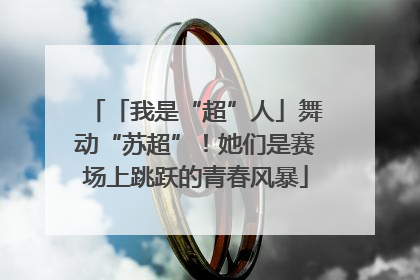 「我是“超”人」舞动“苏超”！她们是赛场上跳跃的青春风暴