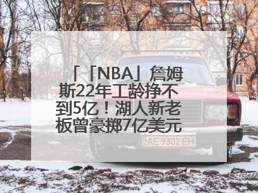 「NBA」詹姆斯22年工龄挣不到5亿！湖人新老板曾豪掷7亿美元签球员