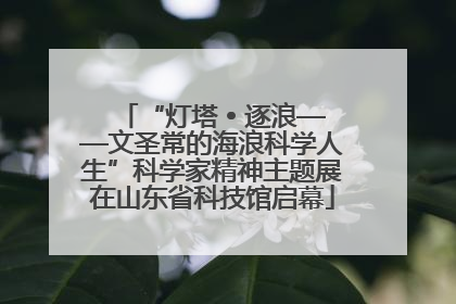 “灯塔 • 逐浪——文圣常的海浪科学人生”科学家精神主题展在山东省科技馆启幕
