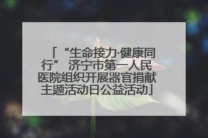 “生命接力·健康同行” 济宁市第一人民医院组织开展器官捐献主题活动日公益活动