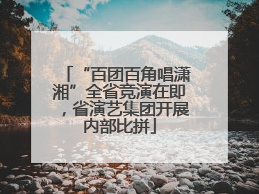 “百团百角唱潇湘”全省竞演在即，省演艺集团开展内部比拼