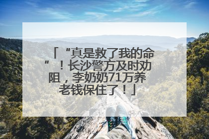 “真是救了我的命”！长沙警方及时劝阻，李奶奶71万养老钱保住了！