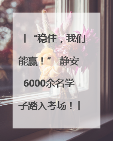 “稳住，我们能赢！” 静安6000余名学子踏入考场！