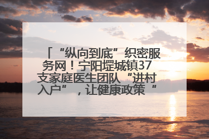 “纵向到底”织密服务网！宁阳堽城镇37支家庭医生团队“进村入户”，让健康政策“落地生根”