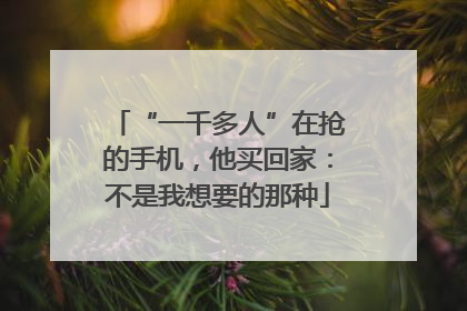 “一千多人”在抢的手机，他买回家：不是我想要的那种