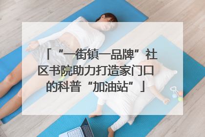 “一街镇一品牌”社区书院助力打造家门口的科普“加油站”
