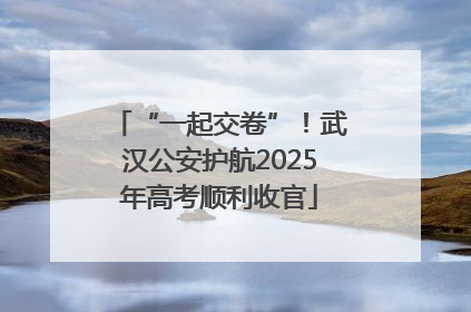 “一起交卷”！武汉公安护航2025年高考顺利收官