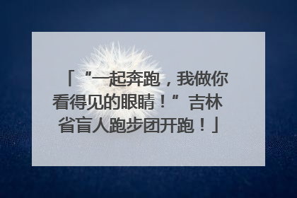 “一起奔跑，我做你看得见的眼睛！”吉林省盲人跑步团开跑！