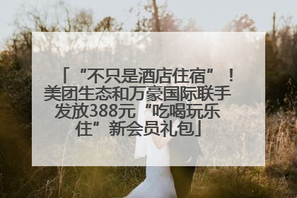 “不只是酒店住宿”！美团生态和万豪国际联手发放388元“吃喝玩乐住”新会员礼包
