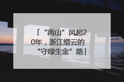 “两山”风起20年，浙江缙云的“守绿生金”路