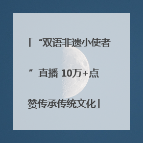 “双语非遗小使者”直播 10万+点赞传承传统文化