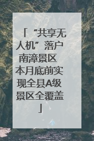 “共享无人机”落户南漳景区 本月底前实现全县A级景区全覆盖