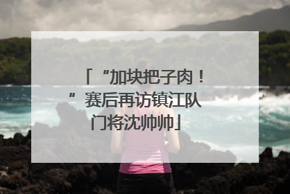 “加块把子肉！”赛后再访镇江队门将沈帅帅
