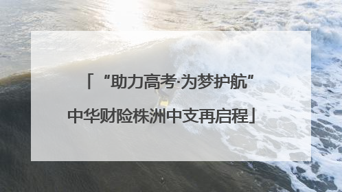 “助力高考·为梦护航”中华财险株洲中支再启程