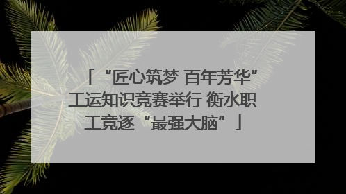 “匠心筑梦 百年芳华”工运知识竞赛举行 衡水职工竞逐“最强大脑”