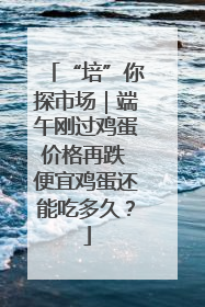 “培”你探市场｜端午刚过鸡蛋价格再跌 便宜鸡蛋还能吃多久？