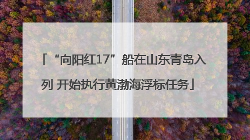 “向阳红17”船在山东青岛入列 开始执行黄渤海浮标任务