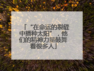 “在命运的裂缝中播种太阳”，他们的精神力量鼓舞着很多人