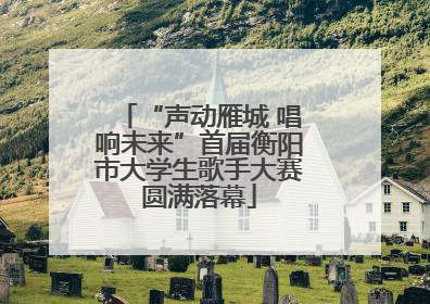 “声动雁城 唱响未来”首届衡阳市大学生歌手大赛圆满落幕