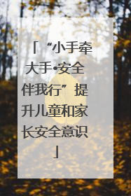 “小手牵大手•安全伴我行”提升儿童和家长安全意识