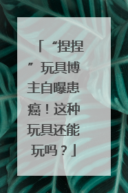 “捏捏”玩具博主自曝患癌！这种玩具还能玩吗？