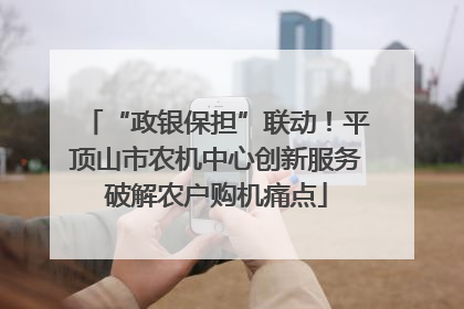 “政银保担”联动！平顶山市农机中心创新服务破解农户购机痛点