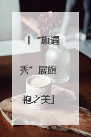 “旗遇秀”展旗袍之美
