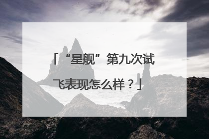 “星舰”第九次试飞表现怎么样？