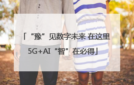 “豫”见数字未来 在这里5G+AI“智”在必得