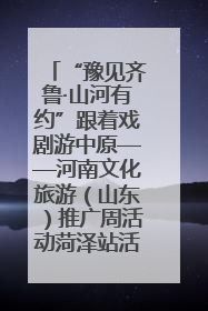 “豫见齐鲁·山河有约”跟着戏剧游中原——河南文化旅游（山东）推广周活动菏泽站活动举行
