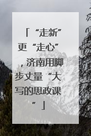 “走新”更“走心”，济南用脚步丈量“大写的思政课”