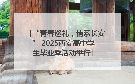 “青春巡礼，情系长安” 2025西安高中学生毕业季活动举行