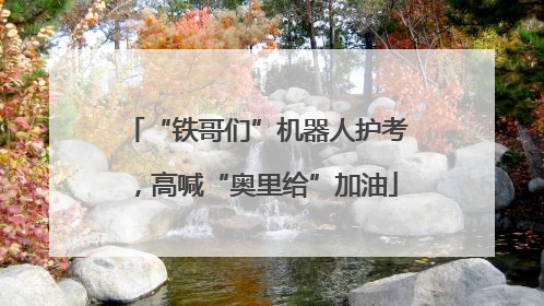 “铁哥们”机器人护考，高喊“奥里给”加油