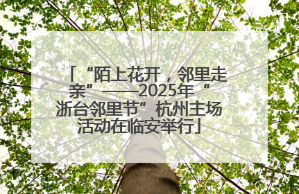 “陌上花开，邻里走亲”——2025年“浙台邻里节”杭州主场活动在临安举行