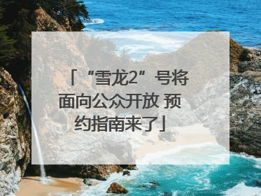 “雪龙2”号将面向公众开放 预约指南来了