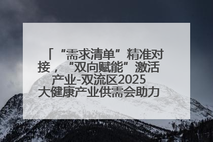 “需求清单”精准对接，“双向赋能”激活产业-双流区2025大健康产业供需会助力企业“满园”发展