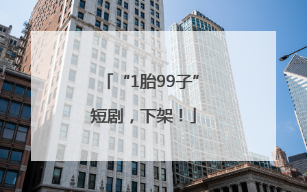 “1胎99子”短剧，下架！