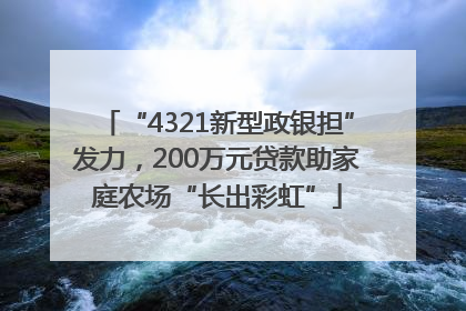 “4321新型政银担”发力，200万元贷款助家庭农场“长出彩虹”
