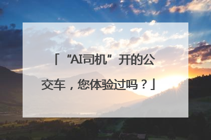 “AI司机”开的公交车，您体验过吗？