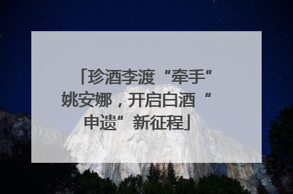 珍酒李渡“牵手”姚安娜，开启白酒“申遗”新征程