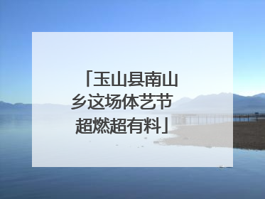 玉山县南山乡这场体艺节超燃超有料