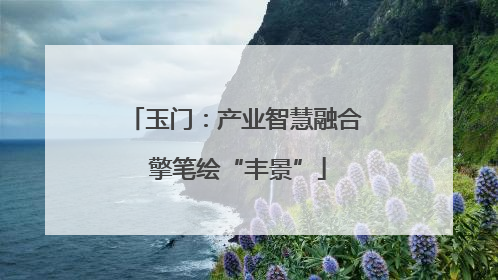 玉门：产业智慧融合 擎笔绘“丰景”