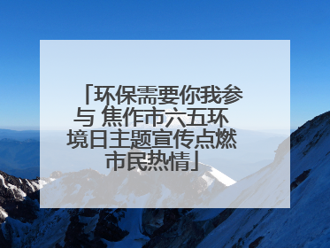 环保需要你我参与 焦作市六五环境日主题宣传点燃市民热情