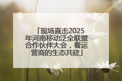 现场直击2025年河南移动泛全联盟合作伙伴大会，看运营商的生态共建